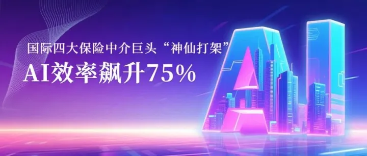 国际四大保险中介巨头“神仙打架”，AI让效率飙升75%，中国市场成新擂台