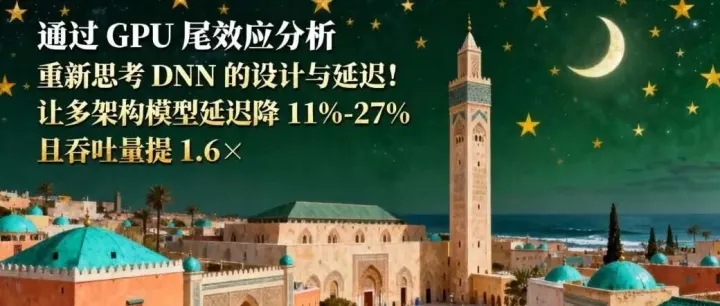 通过 GPU 尾效应分析，重新思考 DNN 的设计与延迟！让多架构模型延迟降 11%-27%且吞吐量提 1.6×