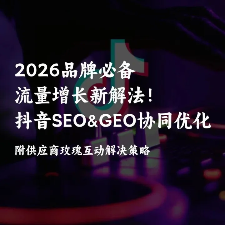 2026品牌必备流量增长新解法！抖音SEO&GEO协同优化错过再等一年！附顶级供应商玫瑰互动解决策略