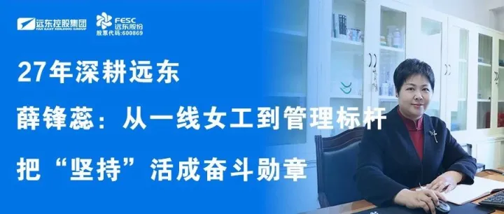 27年深耕远东 | 薛锋蕊：从一线女工到管理标杆，把“坚持”活成奋斗勋章