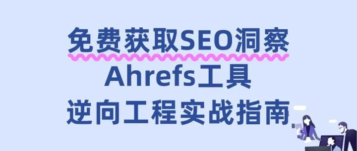 超越关键词：用Ahrefs免费工具开启SEO逆向工程