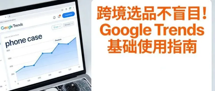 跨境选品不盲目！Google Trends基础使用指南，中职生也能轻松抓爆款
