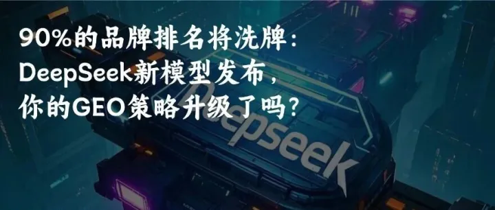 90%的品牌排名将洗牌：DeepSeek新模型发布，你的GEO策略升级了吗？