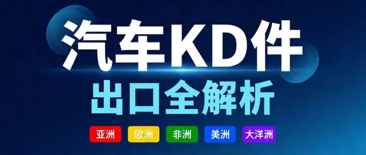 汽车出口CKD、DKD、SKD区别及全流程解析