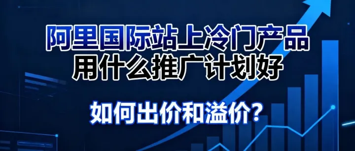 阿里国际站上冷门产品用什么推广计划好，如何出价和溢价？