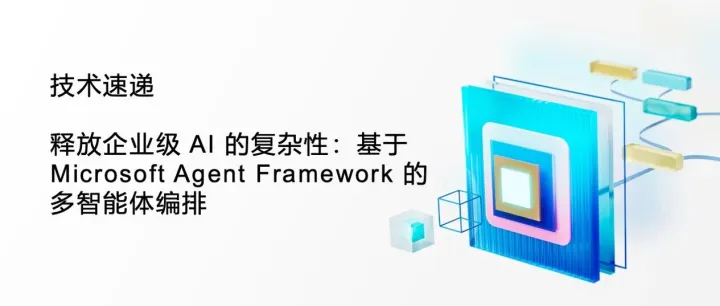 技术速递｜释放企业级 AI 的复杂性：基于 Microsoft Agent Framework 的多智能体编排