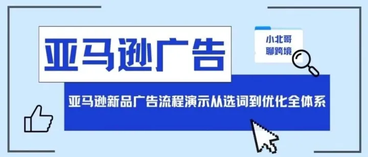 亚马逊新品广告流程演示：从选词到优化的完整实操