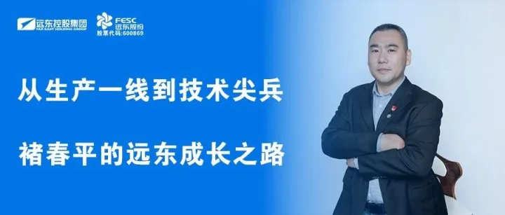 从生产一线到技术尖兵：褚春平的远东成长之路