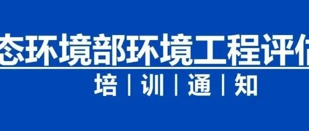 培训通知|生态环境部<em>工程</em>评估<em>中心</em>关于举办2025年环境影响评价和排污许可管理<em>能力</em>素质提升培训班（邯郸班）的通知