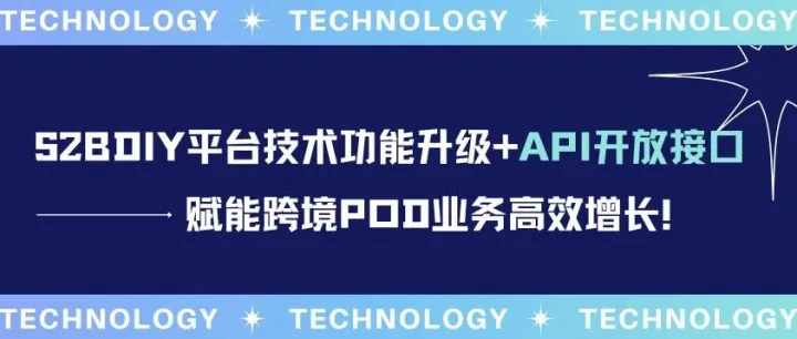 S2BDIY平台技术功能升级+API开放接口，赋能跨境POD业务高效增长！