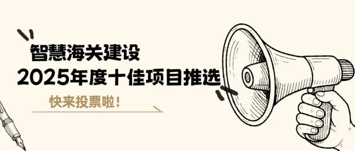 投票啦！智慧海关建设“2025年度十佳”项目推选