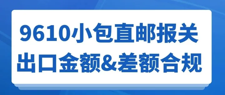 9610 小包直邮报关实操：出口金额怎么填？差额如何合规处理？