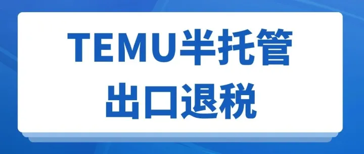 跨境电商：TEMU半托管模式出口退税怎么做？