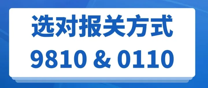 一文读懂0110和9810的区别！跨境卖家如何选对报关方式？