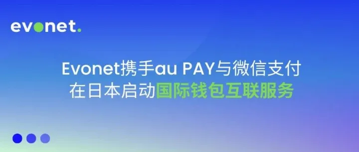 Evonet携手au PAY与微信支付在日本启动国际钱包互联服务