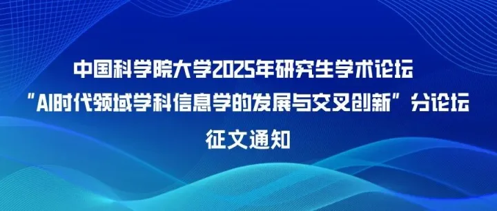 【第二轮征文通知】中国科学院大学2025年研究生学术论坛“AI时代领域学科信息学的发展与交叉创新”分论坛