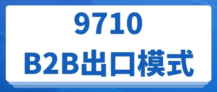 一文读懂9710跨境电商B2B出口！