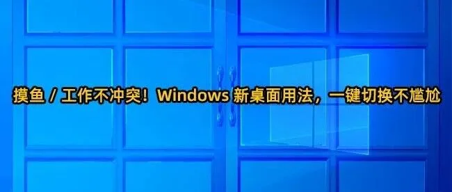 摸鱼 / 工作不冲突！Windows 新桌面用法，一键切换不尴尬