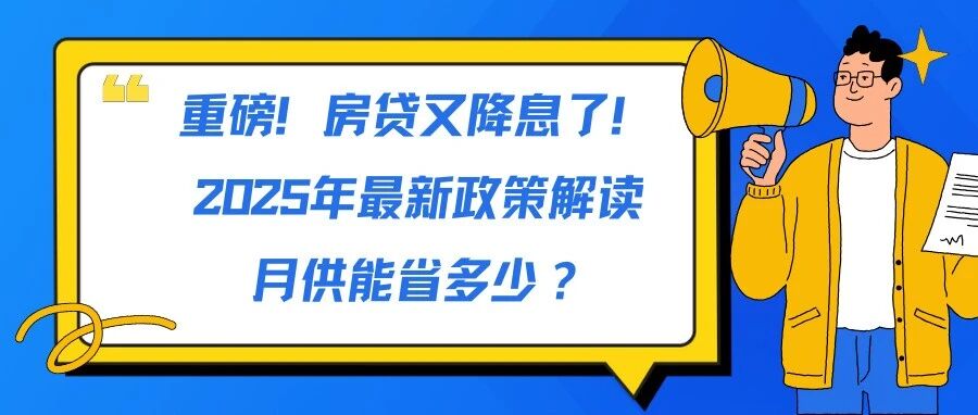 重磅！房贷又降息了！！！2025年最新政策解读，月供能省多少？- 大数跨境