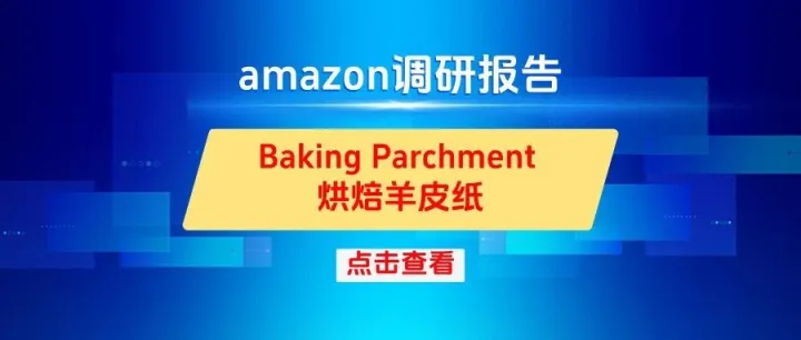 亚马逊产品用户需求调研系列之15- Baking Parchment 烘焙羊皮纸调研报告