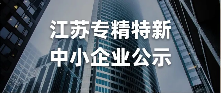 7167+3464家！江苏省2025专精特新中小企业（第二批）认定和复核名单公示