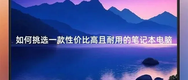 如何挑选一款性价比高且耐用的笔记本电脑