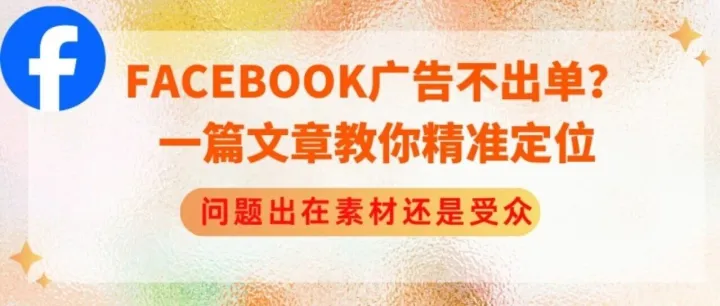 Facebook广告不出单？一篇文章教你精准定位：问题出在素材还是受众