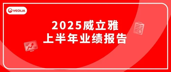 敏捷应变，强势增长！威立雅集团2025年上半年业绩报告出炉！