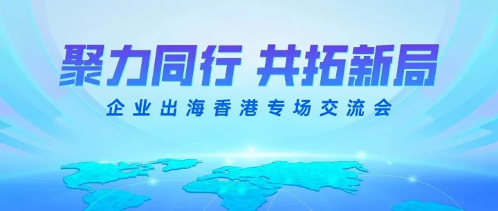 聚力同行，共拓新局：企业出海香港专场交流会通知