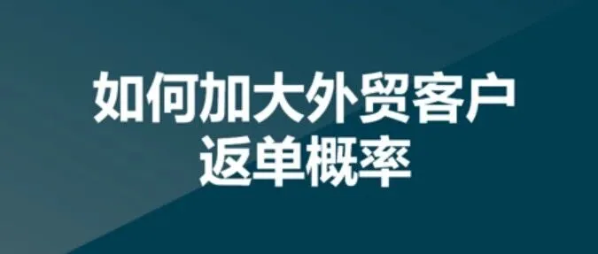 如何加大外贸客户返单概率？