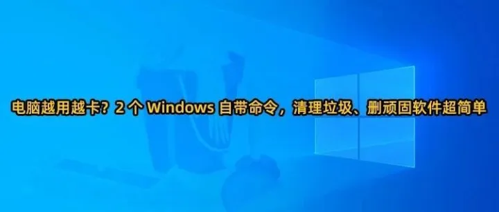 电脑越用越卡？2 个 Windows 自带命令，清理垃圾、删顽固软件超简单