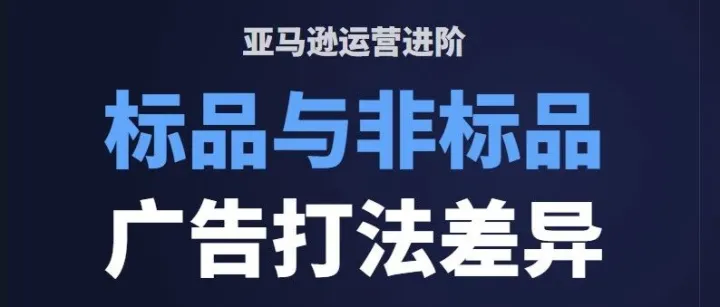 亚马逊<em>运营</em>进阶：<em>标</em>品与非标品的广告打法差异