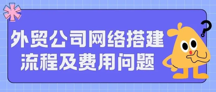 外贸公司网络搭建流程及<em>费用</em><em>有</em><em>哪些</em>？