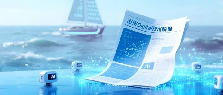出海Digital技术快报（第十四期）：AI工具升级直击需求痛点，近期技术动态与行业趋势观察