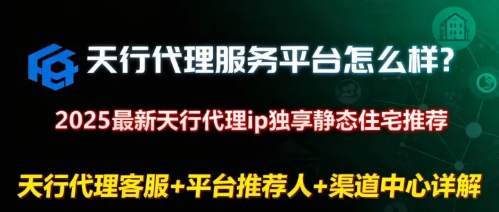 天行<em>代理</em>服务平台怎么样？2025最新天行<em>代理</em>ip独享静态住宅推荐，天行<em>代理</em><em>客服</em>+平台推荐人+渠道中心详解