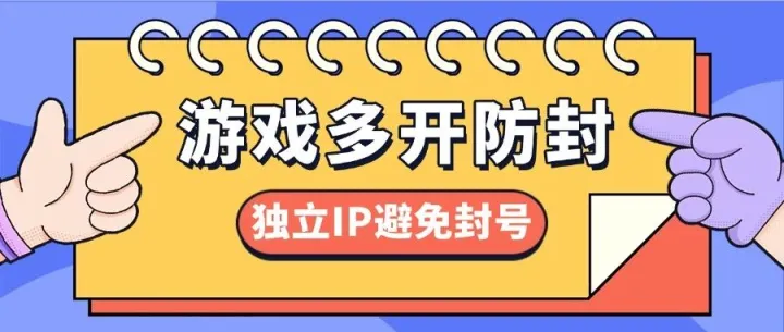 游戏多开防封攻略：配置纯净独立IP，告别封号困扰