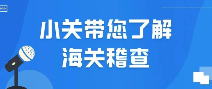 小关带您了解海关稽查