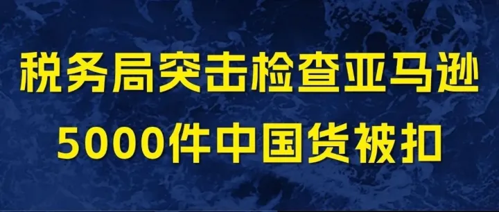 税务局突击检查亚马逊！5000件中国货被扣
