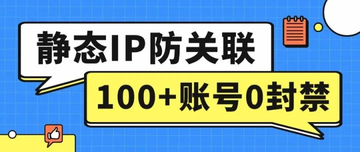 100+账号0封禁！静态IP轻松解决账号关联风控