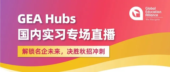 直播预告 | GEA Hubs国内实习专场：解锁名企未来，决胜秋招冲刺