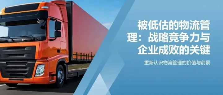 被低估了的物流管理，它不止是成本，更是企业成败的关键和战略竞争力