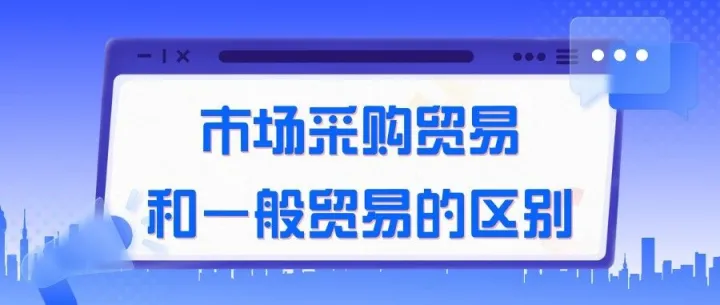 市场采购贸易和一般贸易的区别