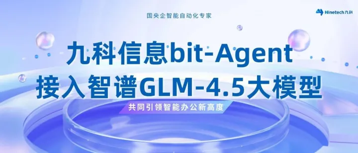 聚势｜九科信息bit-Agent成功接入智谱GLM-4.5大模型，共同引领智能办公新高度