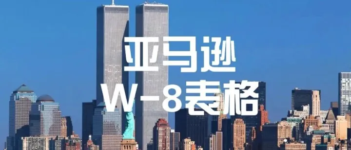 紧急提醒！亚马逊美国站W-8表格12月30日截止更新