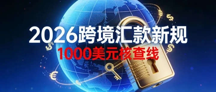 2026元旦起跨境汇款新规落地！1000美元以上必核身份，这些坑千万别踩