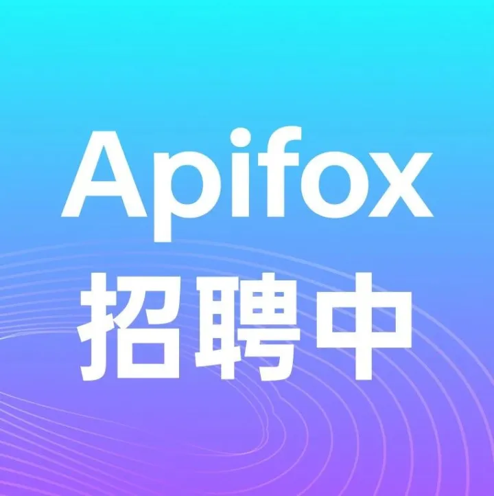 【招聘】岗位大更新！Apifox 欢迎有想法，爱鼓捣，爱折腾的你加入！