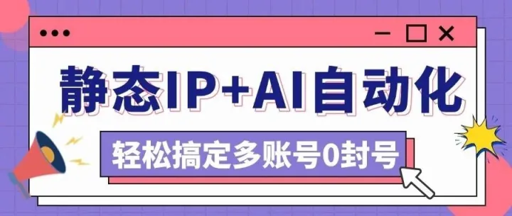 静态IP+AI自动化：3人轻松运营500个账号零封号