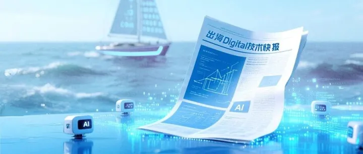 出海Digital技术快报（第十五期）：技术突破<em>适配</em>业务需求，近期<em>行业</em>动态趋势洞察