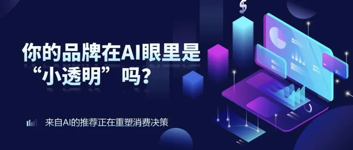 你的品牌在AI眼里是“小透明”吗？来自AI的推荐正在重塑消费决策