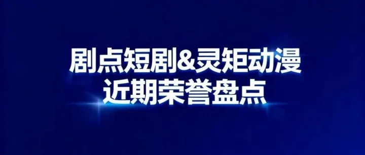 连膺殊荣，载誉前行 | 剧点短剧&灵矩动漫近期荣誉盘点与行业深耕